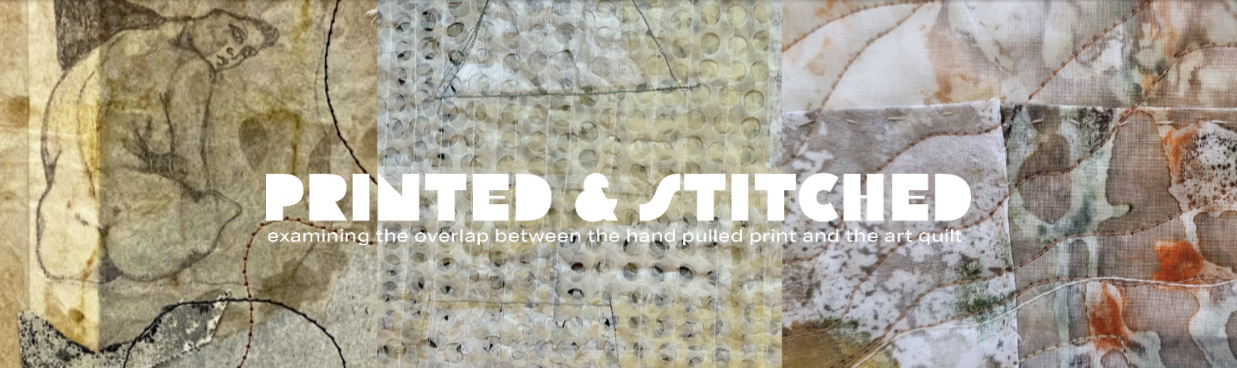 Printed & Stitched Examining the overlap between the hand pulled print and the art quilt.