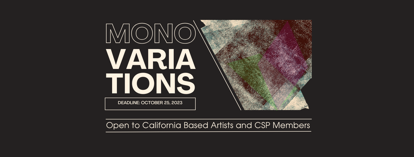 MonoVariations Call For Entry. Deadline Oct 25, 2023. Open to all California and CSP members.